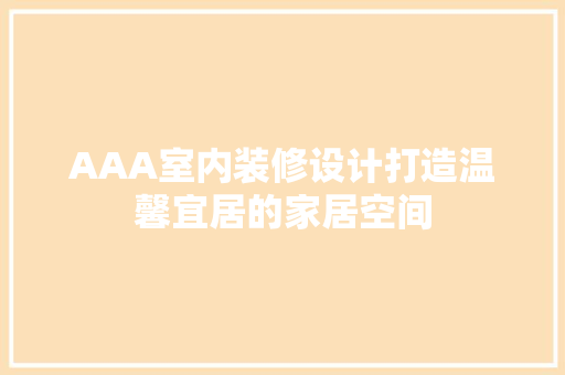 AAA室内装修设计打造温馨宜居的家居空间
