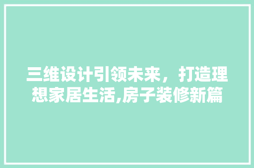 三维设计引领未来，打造理想家居生活,房子装修新篇章