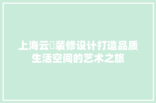上海云喆装修设计打造品质生活空间的艺术之旅