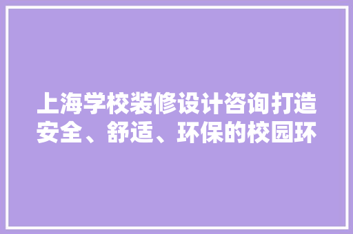 上海学校装修设计咨询打造安全、舒适、环保的校园环境