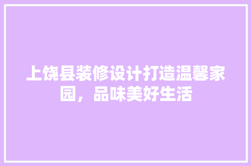 上饶县装修设计打造温馨家园，品味美好生活