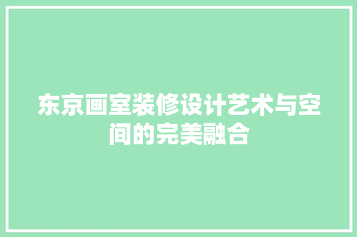 东京画室装修设计艺术与空间的完美融合
