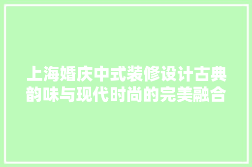 上海婚庆中式装修设计古典韵味与现代时尚的完美融合