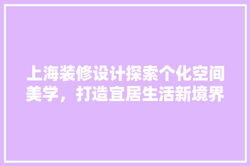 上海装修设计探索个化空间美学，打造宜居生活新境界  第1张