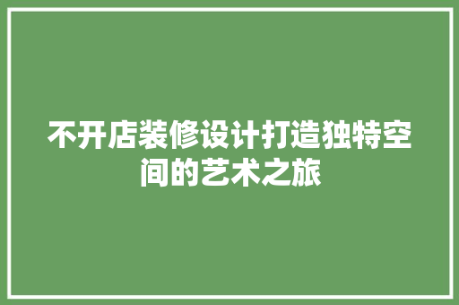 不开店装修设计打造独特空间的艺术之旅