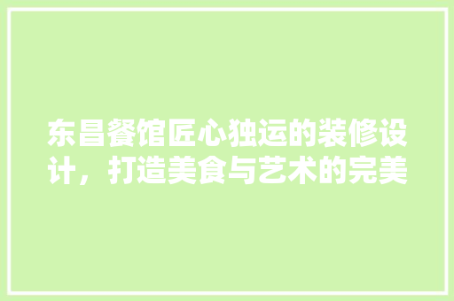 东昌餐馆匠心独运的装修设计，打造美食与艺术的完美融合