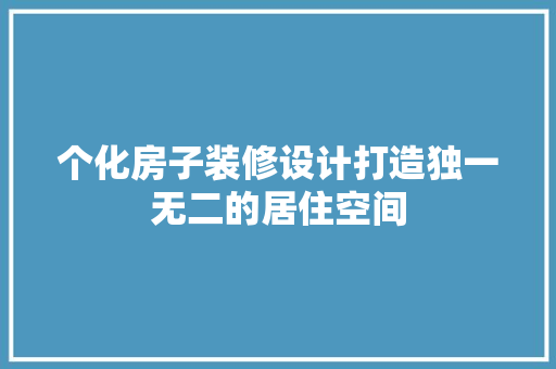 个化房子装修设计打造独一无二的居住空间  第1张