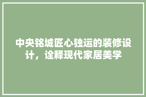 中央铭城匠心独运的装修设计，诠释现代家居美学  第1张
