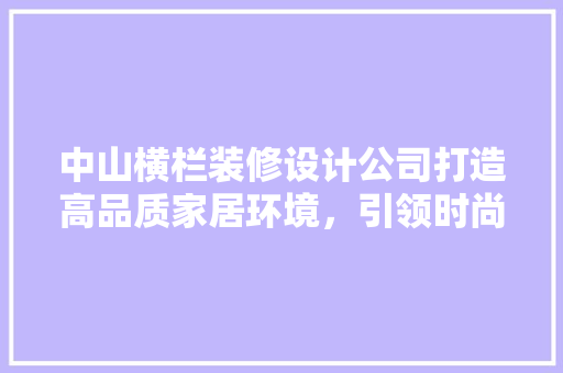 中山横栏装修设计公司打造高品质家居环境，引领时尚潮流