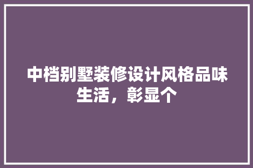 中档别墅装修设计风格品味生活，彰显个