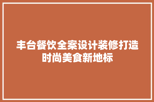 丰台餐饮全案设计装修打造时尚美食新地标