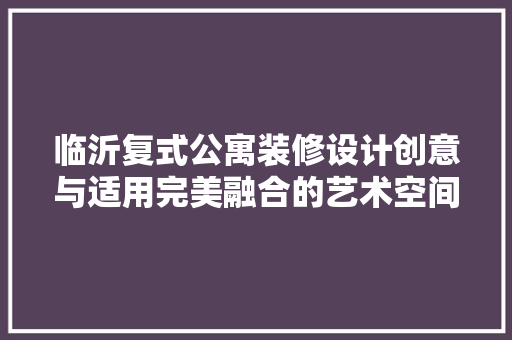 临沂复式公寓装修设计创意与适用完美融合的艺术空间