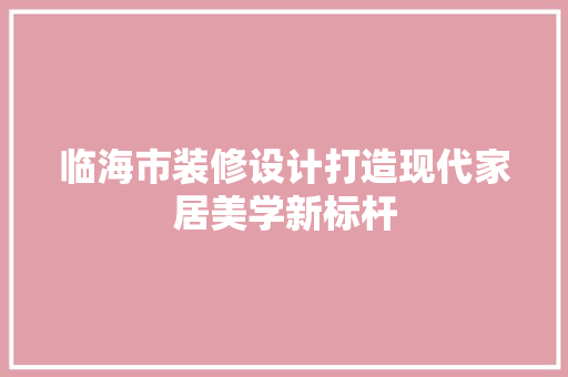 临海市装修设计打造现代家居美学新标杆