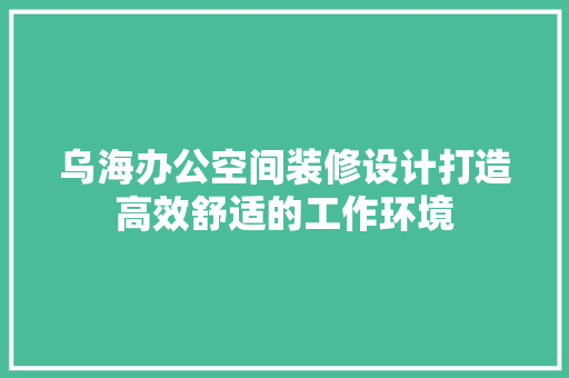 乌海办公空间装修设计打造高效舒适的工作环境  第1张