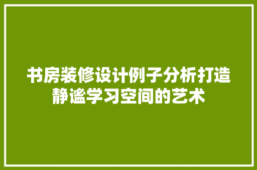 书房装修设计例子分析打造静谧学习空间的艺术  第1张