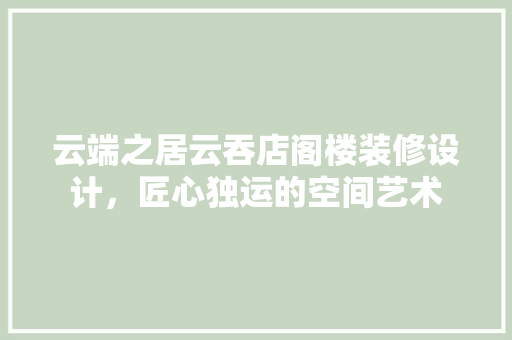 云端之居云吞店阁楼装修设计，匠心独运的空间艺术