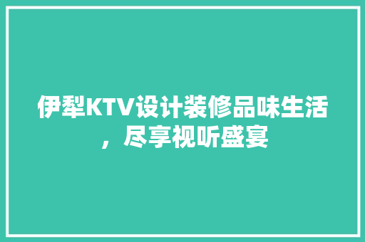 伊犁KTV设计装修品味生活，尽享视听盛宴