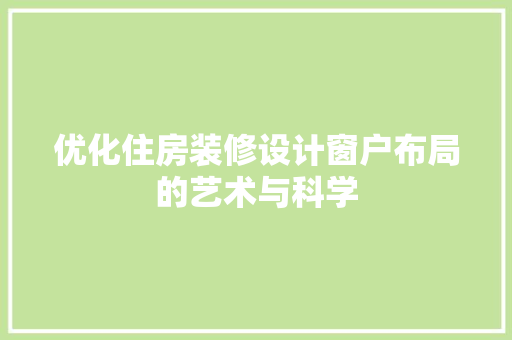 优化住房装修设计窗户布局的艺术与科学