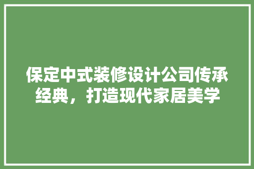保定中式装修设计公司传承经典，打造现代家居美学