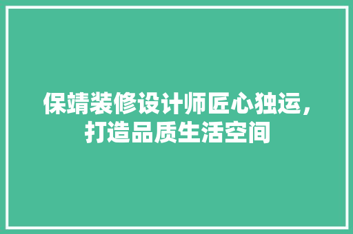 保靖装修设计师匠心独运，打造品质生活空间