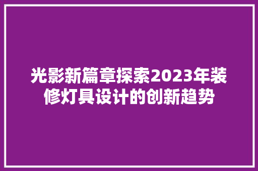 光影新篇章探索2023年装修灯具设计的创新趋势