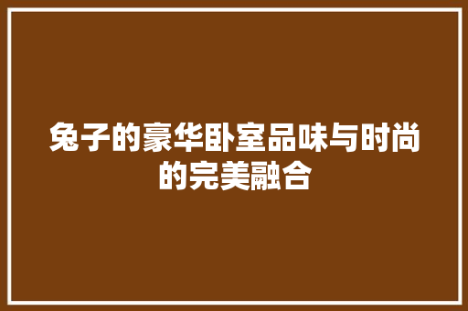 兔子的豪华卧室品味与时尚的完美融合