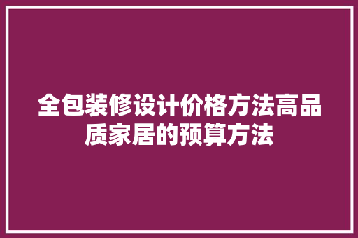 全包装修设计价格方法高品质家居的预算方法