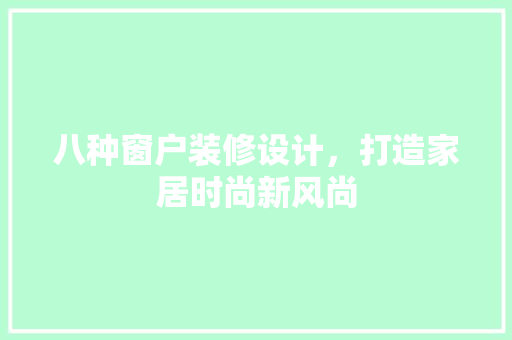 八种窗户装修设计，打造家居时尚新风尚