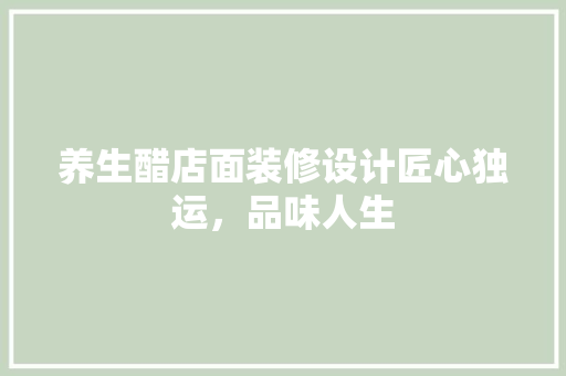 养生醋店面装修设计匠心独运，品味人生