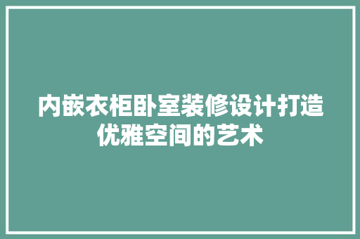 内嵌衣柜卧室装修设计打造优雅空间的艺术