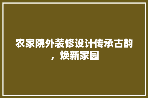 农家院外装修设计传承古韵，焕新家园