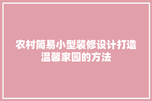农村简易小型装修设计打造温馨家园的方法