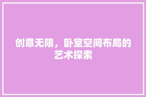 创意无限，卧室空间布局的艺术探索