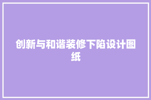 创新与和谐装修下陷设计图纸  第1张