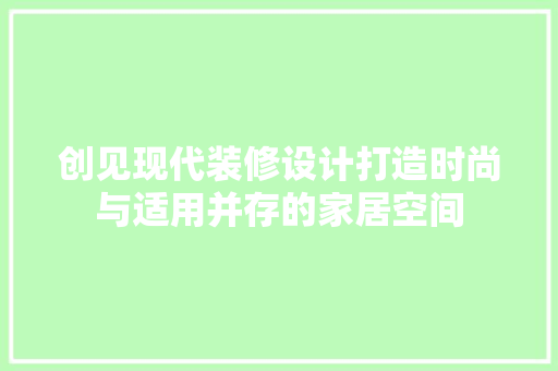 创见现代装修设计打造时尚与适用并存的家居空间  第1张