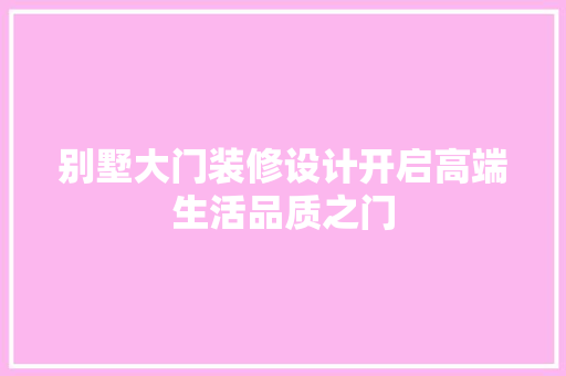 别墅大门装修设计开启高端生活品质之门