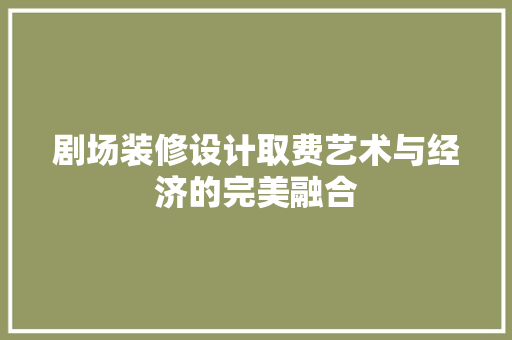剧场装修设计取费艺术与经济的完美融合