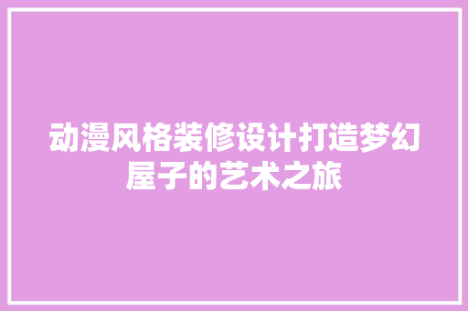 动漫风格装修设计打造梦幻屋子的艺术之旅