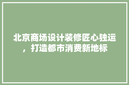 北京商场设计装修匠心独运，打造都市消费新地标
