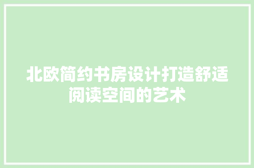 北欧简约书房设计打造舒适阅读空间的艺术