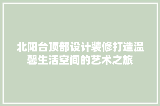 北阳台顶部设计装修打造温馨生活空间的艺术之旅