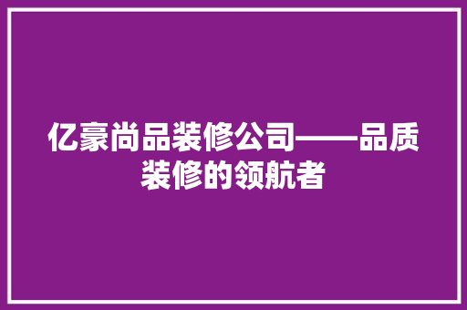 亿豪尚品装修公司——品质装修的领航者