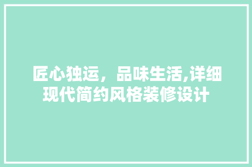 匠心独运，品味生活,详细现代简约风格装修设计