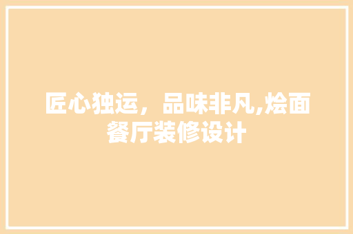 匠心独运，品味非凡,烩面餐厅装修设计