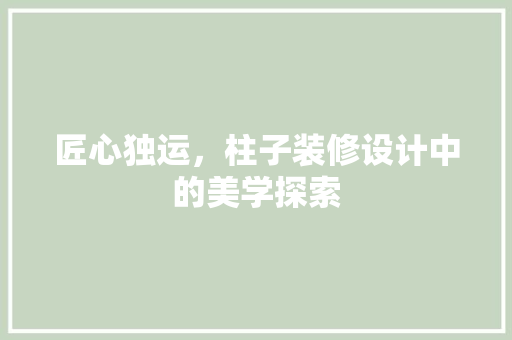 匠心独运，柱子装修设计中的美学探索