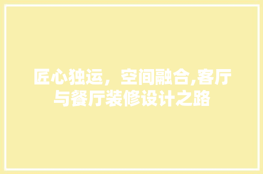 匠心独运，空间融合,客厅与餐厅装修设计之路