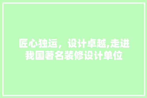 匠心独运，设计卓越,走进我国著名装修设计单位