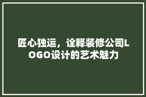 匠心独运，诠释装修公司LOGO设计的艺术魅力