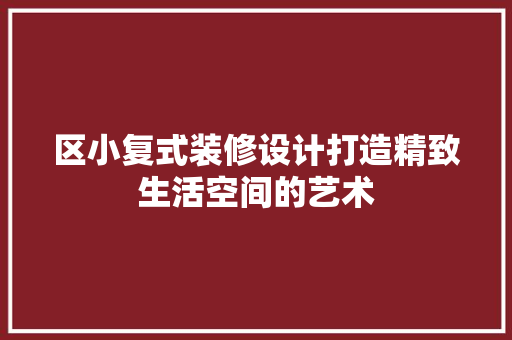 区小复式装修设计打造精致生活空间的艺术