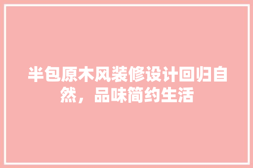 半包原木风装修设计回归自然，品味简约生活